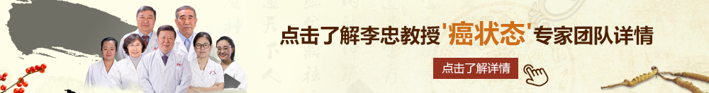 午夜男性爽歪歪北京御方堂李忠教授“癌状态”专家团队详细信息